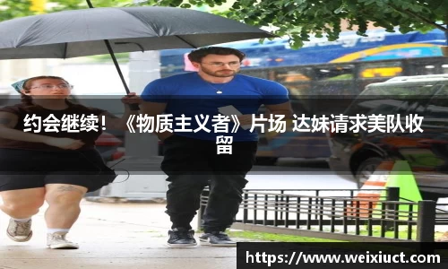 壹号娱乐约会继续！《物质主义者》片场 达妹请求美队收留